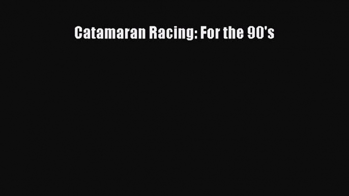 [PDF Download] Catamaran Racing: For the 90's [Read] Full Ebook