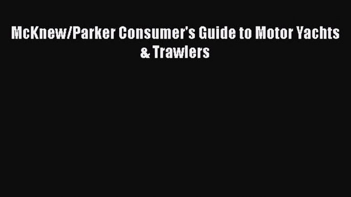 [PDF Download] McKnew/Parker Consumer's Guide to Motor Yachts & Trawlers [Read] Full Ebook