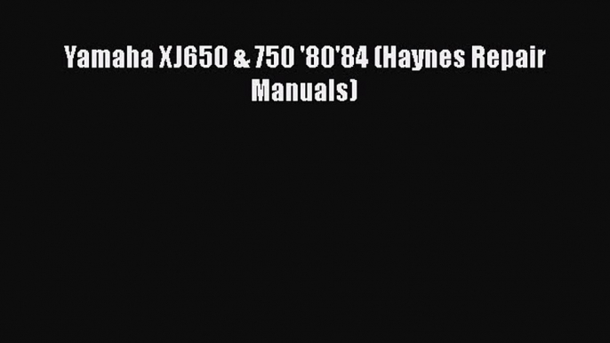 [PDF Download] Yamaha XJ650 & 750 '80'84 (Haynes Repair Manuals) [Download] Full Ebook