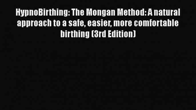 HypnoBirthing: The Mongan Method: A natural approach to a safe easier more comfortable birthing