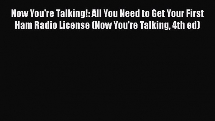 [PDF Download] Now You're Talking!: All You Need to Get Your First Ham Radio License (Now You're