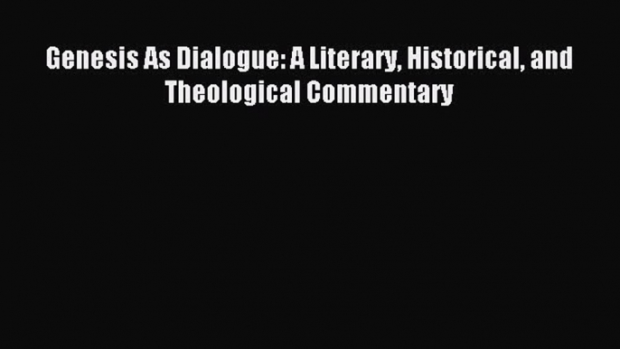 (PDF Download) Genesis As Dialogue: A Literary Historical and Theological Commentary Download