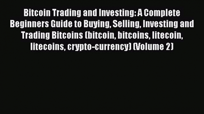 PDF Download Bitcoin Trading and Investing: A Complete Beginners Guide to Buying Selling Investing