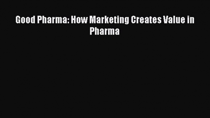 [PDF Download] Good Pharma: How Marketing Creates Value in Pharma [PDF] Full Ebook