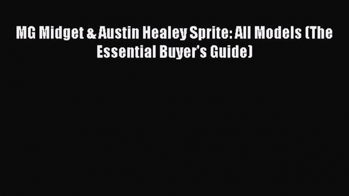 [PDF Download] MG Midget & Austin Healey Sprite: All Models (The Essential Buyer's Guide) [Download]