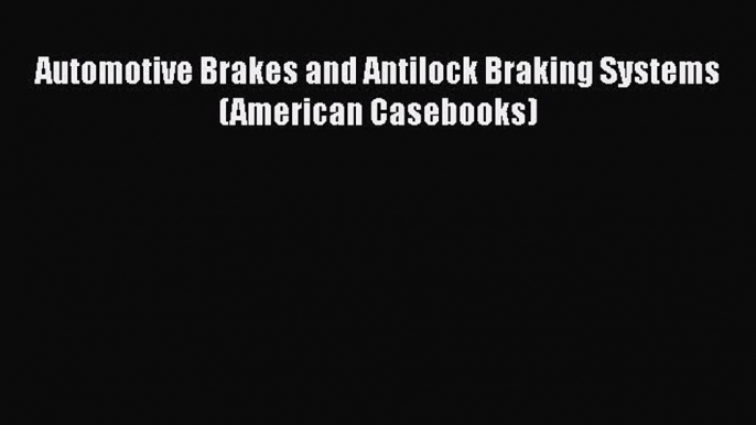 [PDF Download] Automotive Brakes and Antilock Braking Systems (American Casebooks) [Download]