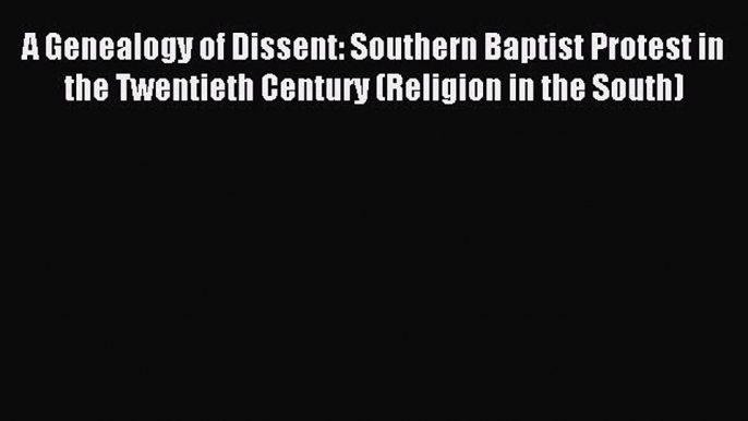 (PDF Download) A Genealogy of Dissent: Southern Baptist Protest in the Twentieth Century (Religion