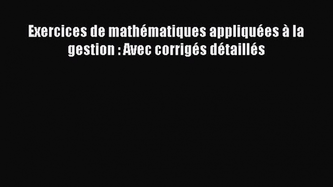 [PDF Download] Exercices de mathématiques appliquées à la gestion : Avec corrigés détaillés