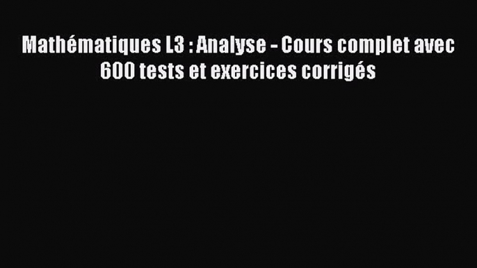 [PDF Download] Mathématiques L3 : Analyse - Cours complet avec 600 tests et exercices corrigés