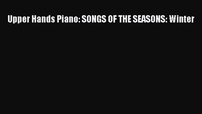 (PDF Download) Upper Hands Piano: SONGS OF THE SEASONS: Winter Read Online