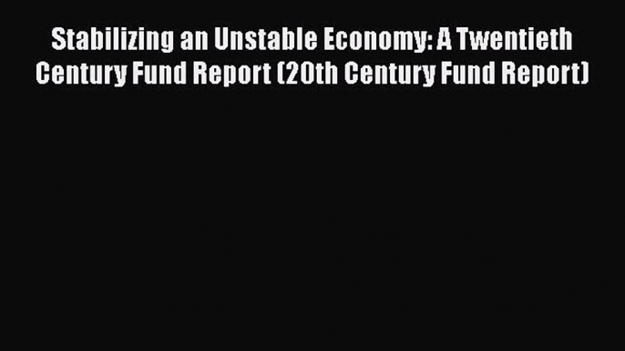 Stabilizing an Unstable Economy: A Twentieth Century Fund Report (20th Century Fund Report)