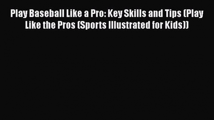 [PDF Download] Play Baseball Like a Pro: Key Skills and Tips (Play Like the Pros (Sports Illustrated