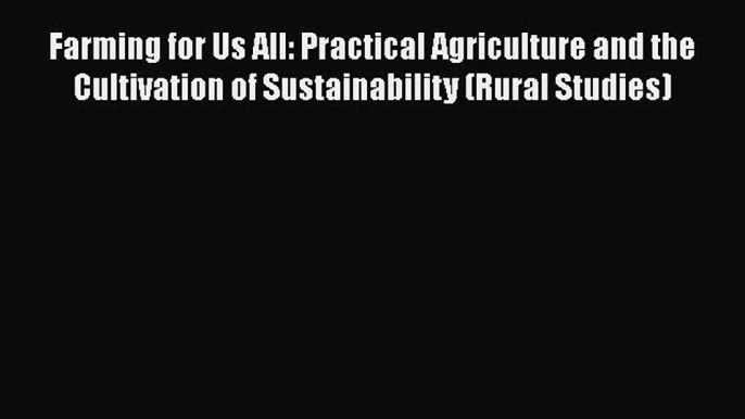 Farming for Us All: Practical Agriculture and the Cultivation of Sustainability (Rural Studies)