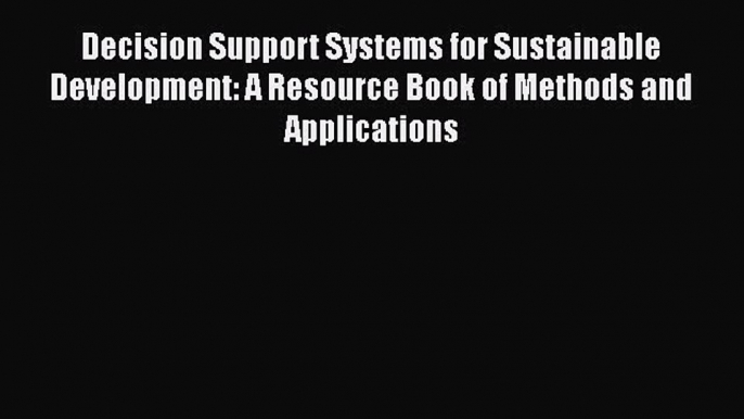 Decision Support Systems for Sustainable Development: A Resource Book of Methods and Applications