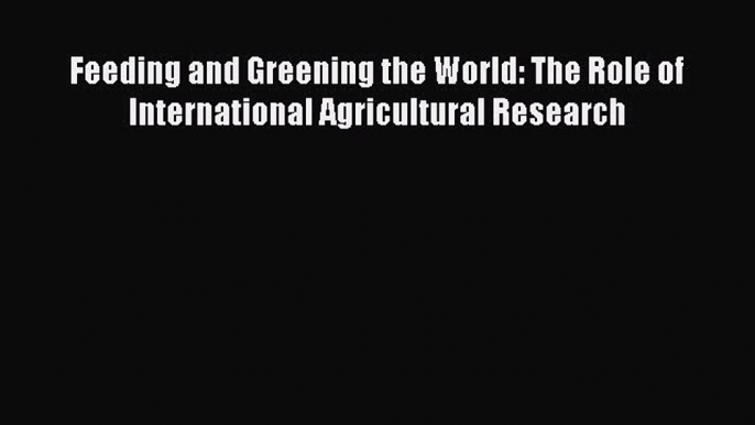 Feeding and Greening the World: The Role of International Agricultural Research  Free Books