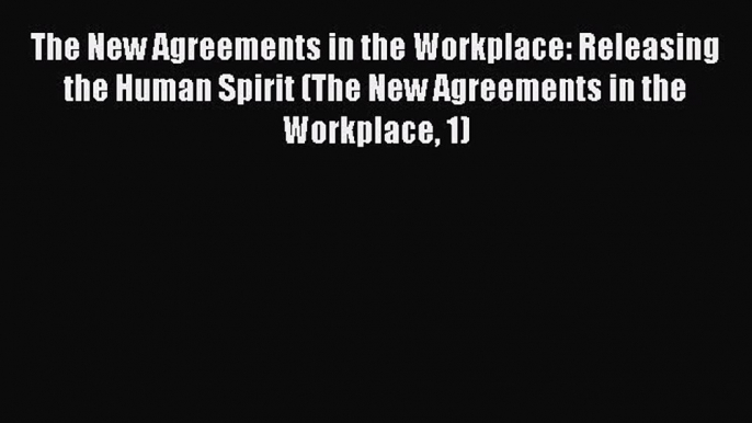 [PDF Download] The New Agreements in the Workplace: Releasing the Human Spirit (The New Agreements