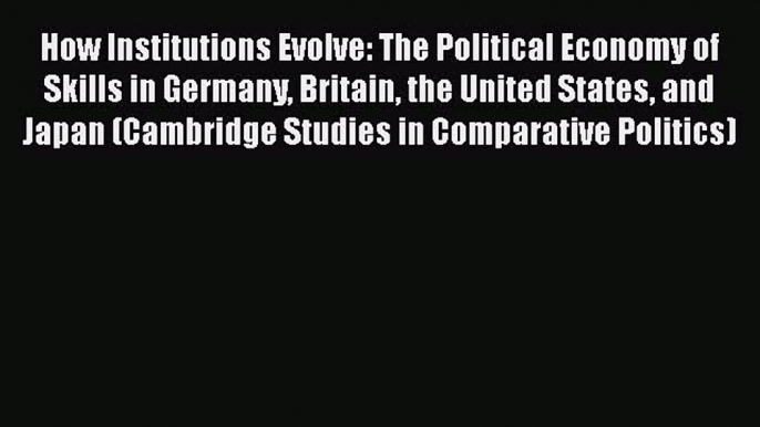 How Institutions Evolve: The Political Economy of Skills in Germany Britain the United States