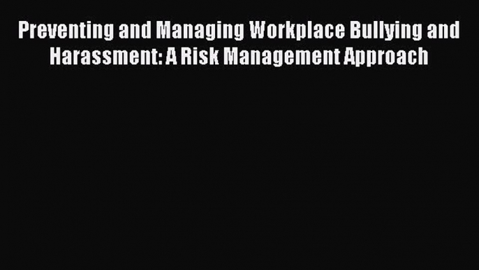 [PDF Download] Preventing and Managing Workplace Bullying and Harassment: A Risk Management