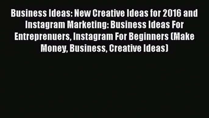 (PDF Download) Business Ideas: New Creative Ideas for 2016 and Instagram Marketing: Business