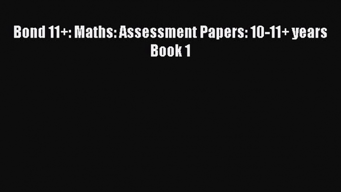 Bond 11+: Maths: Assessment Papers: 10-11+ years Book 1  Free PDF