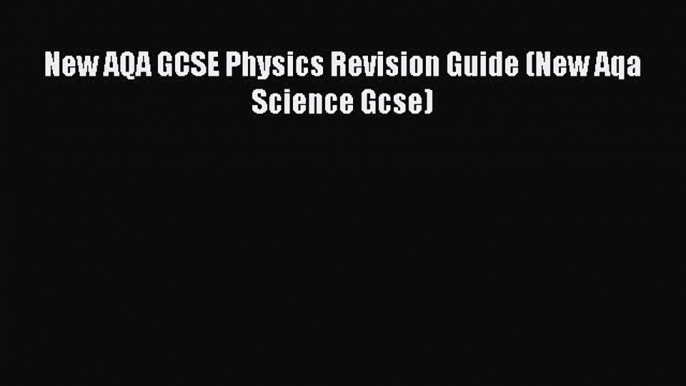 New AQA GCSE Physics Revision Guide (New Aqa Science Gcse) Read Online PDF