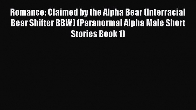 (PDF Download) Romance: Claimed by the Alpha Bear (Interracial Bear Shifter BBW) (Paranormal