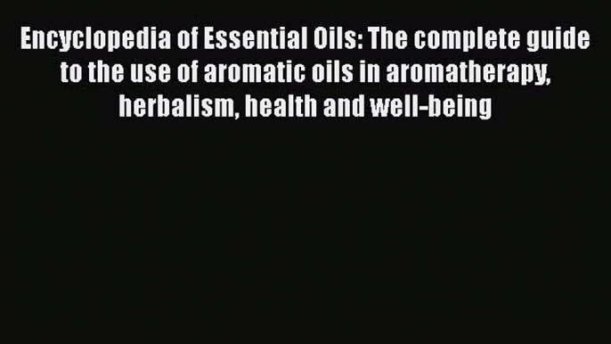 Encyclopedia of Essential Oils: The complete guide to the use of aromatic oils in aromatherapy