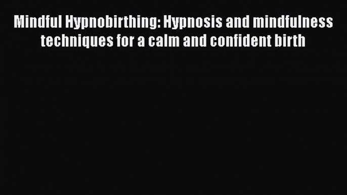 Mindful Hypnobirthing: Hypnosis and mindfulness techniques for a calm and confident birth