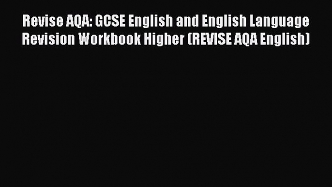 Revise AQA: GCSE English and English Language Revision Workbook Higher (REVISE AQA English)