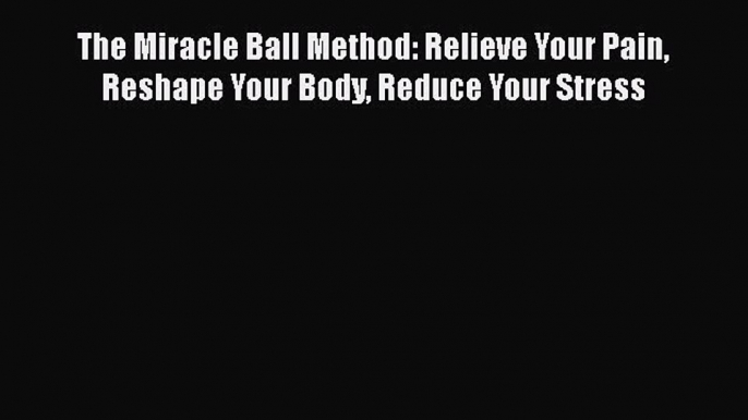 The Miracle Ball Method: Relieve Your Pain Reshape Your Body Reduce Your Stress  Free Books