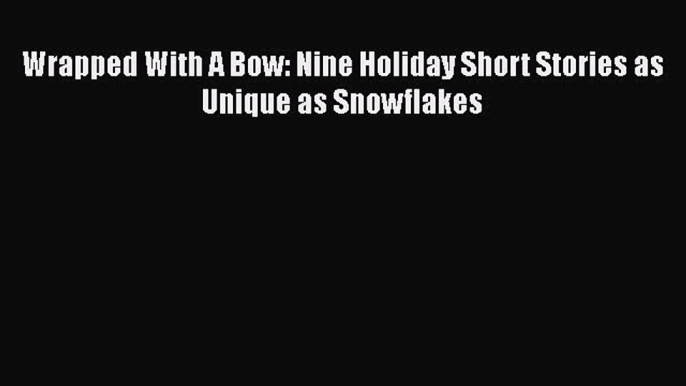 Wrapped With A Bow: Nine Holiday Short Stories as Unique as Snowflakes  Free Books