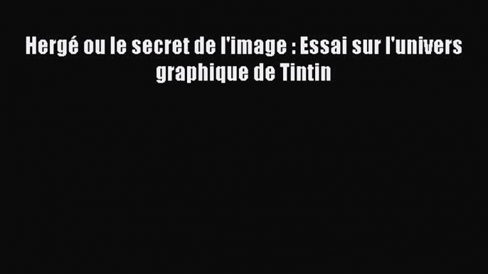 [PDF Télécharger] Hergé ou le secret de l'image : Essai sur l'univers graphique de Tintin [PDF]