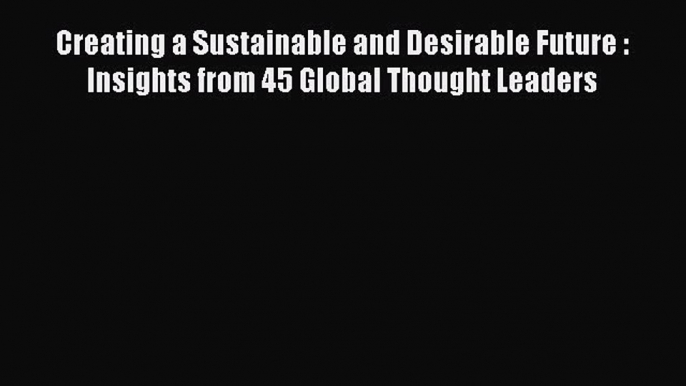 Creating a Sustainable and Desirable Future : Insights from 45 Global Thought Leaders Read