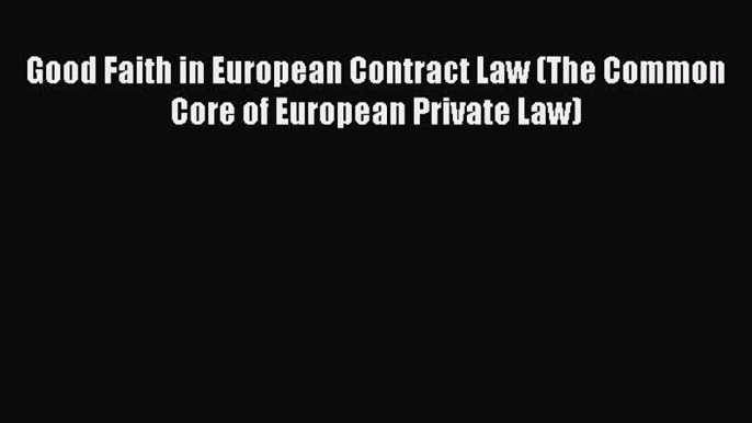 Good Faith in European Contract Law (The Common Core of European Private Law)  Free Books