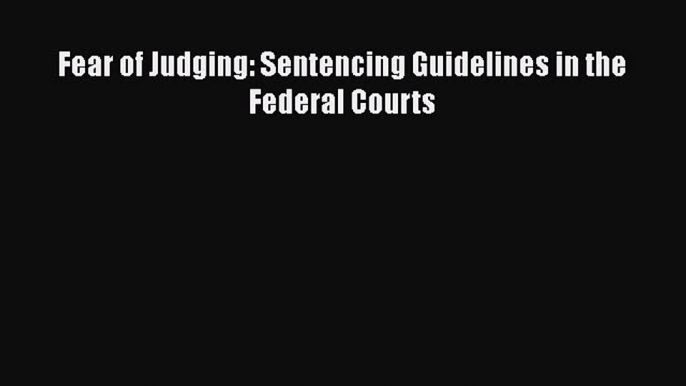 Fear of Judging: Sentencing Guidelines in the Federal Courts Free Download Book