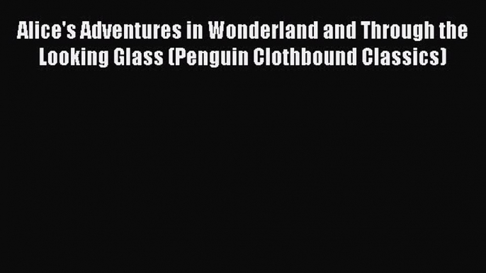 Alice's Adventures in Wonderland and Through the Looking Glass (Penguin Clothbound Classics)