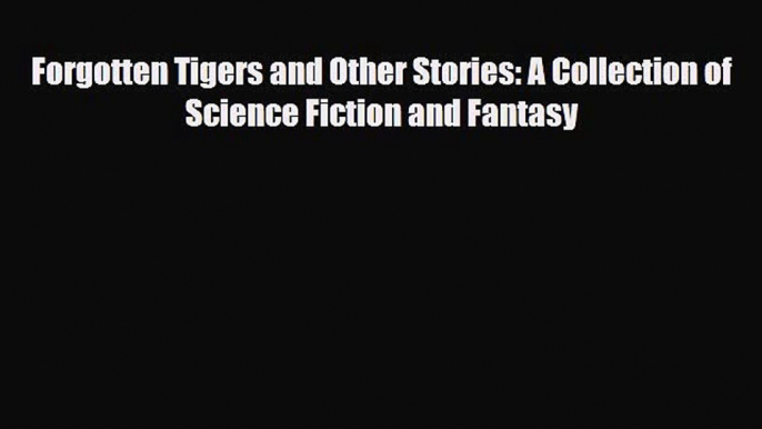 [PDF Download] Forgotten Tigers and Other Stories: A Collection of Science Fiction and Fantasy