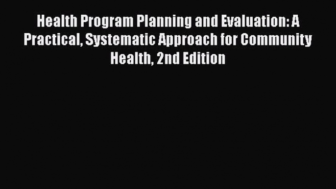 Health Program Planning and Evaluation: A Practical Systematic Approach for Community Health