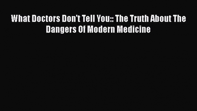 What Doctors Don't Tell You: The Truth about the Dangers of Modern Medicine  Free Books