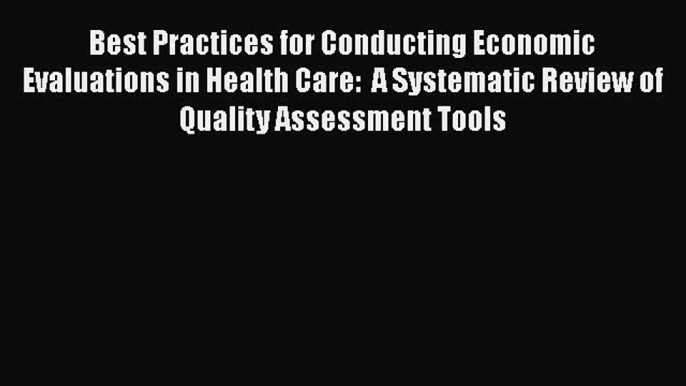 Best Practices for Conducting Economic Evaluations in Health Care:  A Systematic Review of