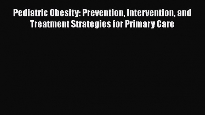 Pediatric Obesity: Prevention Intervention and Treatment Strategies for Primary Care  PDF Download