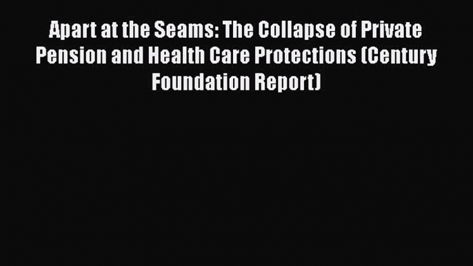 Apart at the Seams: The Collapse of Private Pension and Health Care Protections (Century Foundation