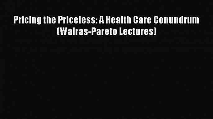 Pricing the Priceless: A Health Care Conundrum (Walras-Pareto Lectures)  Free Books