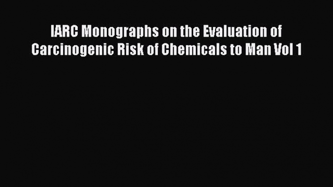 IARC Monographs on the Evaluation of Carcinogenic Risk of Chemicals to Man Vol 1  Free Books