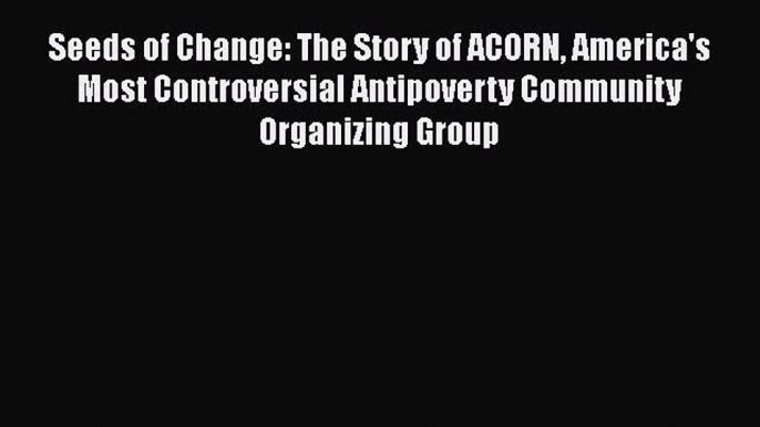 Seeds of Change: The Story of ACORN America's Most Controversial Antipoverty Community Organizing