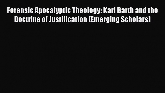 (PDF Download) Forensic Apocalyptic Theology: Karl Barth and the Doctrine of Justification