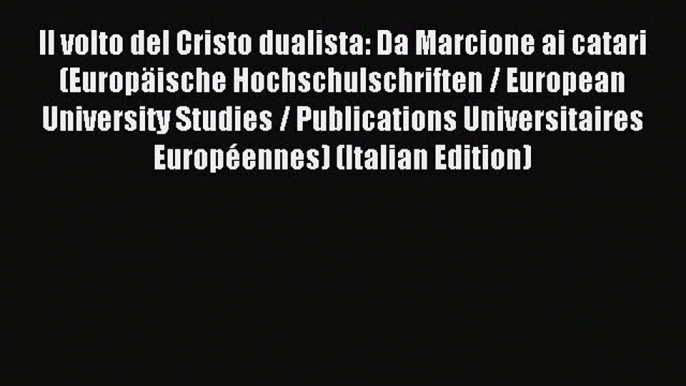 (PDF Download) Il volto del Cristo dualista: Da Marcione ai catari (Europäische Hochschulschriften