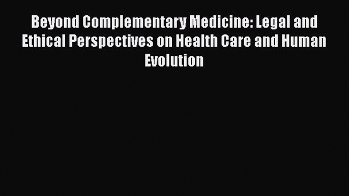 Beyond Complementary Medicine: Legal and Ethical Perspectives on Health Care and Human Evolution