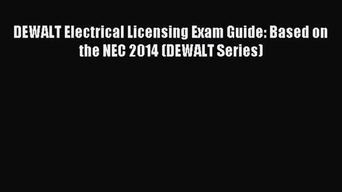 (PDF Download) DEWALT Electrical Licensing Exam Guide: Based on the NEC 2014 (DEWALT Series)