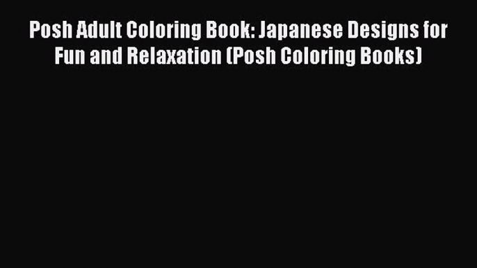 [PDF Download] Posh Adult Coloring Book: Japanese Designs for Fun and Relaxation (Posh Coloring